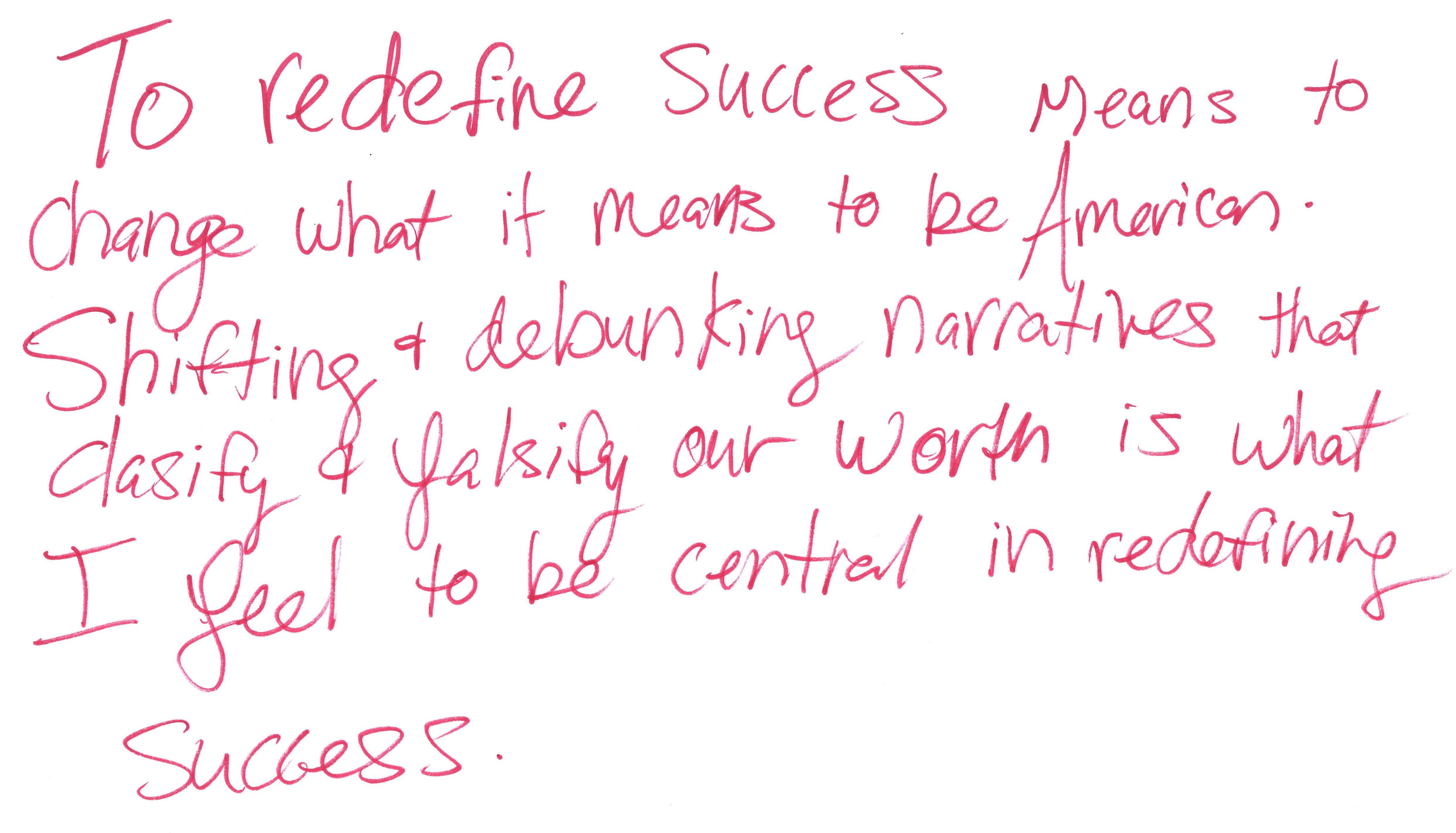 Six lines of handwritten text in red marker read "To redefine success means to change what it means to be American. Shifting & debunking narratives that clasify & falsify our worth is what I feel to be central in redefining success."