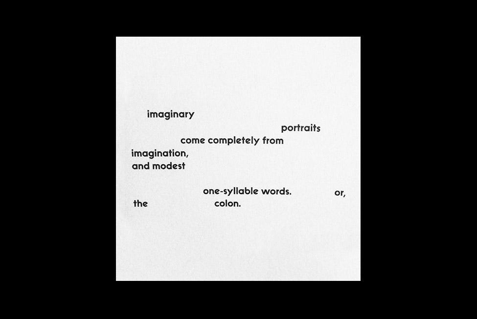 Irregularly spaced words in black letters on a white background read: "imaginary portraits come completely from imagination, and modest one-syllable words. or, the colon."