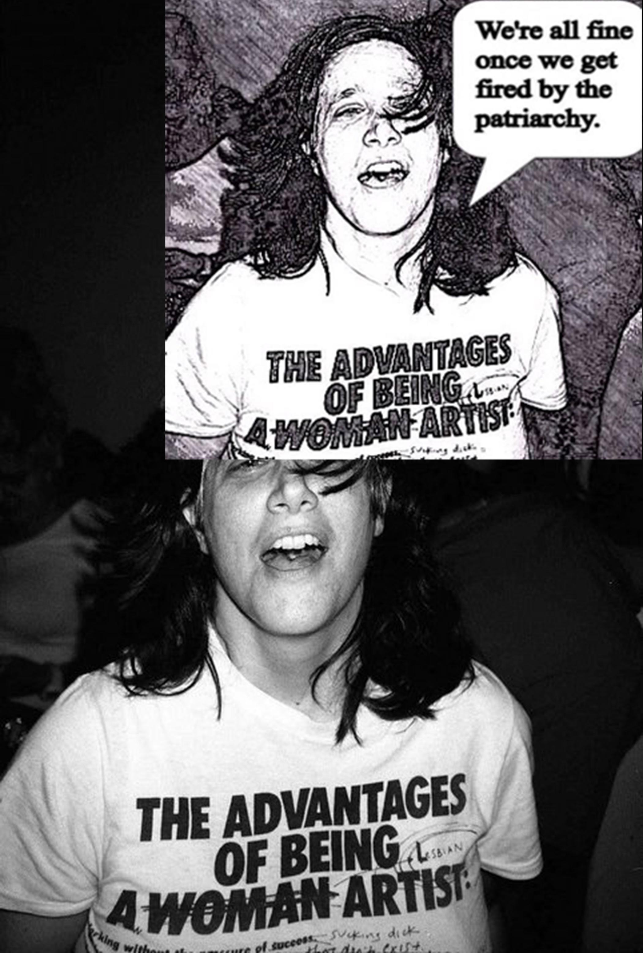 A black-and-white photograph of a woman wearing a T-shirt that says "THE ADVANTAGES OF BEING A WOMAN ARTIST" is overlaid by a drawing of the photo with a text bubble that reads: "We're all fine once we get fired by the patriarchy." The woman's T-shirt has a hand-drawn line through "WOMAN" and the word "LESBIAN" written above it and circled.