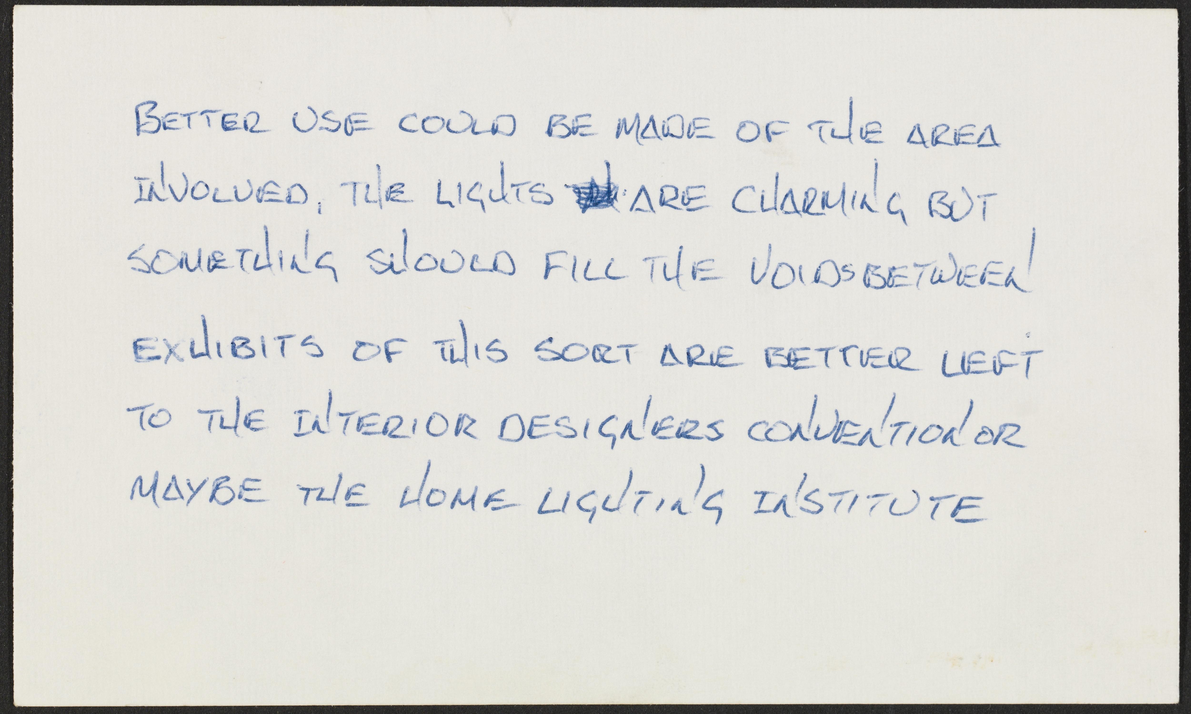 An index card with handwritten text "Better use could be made of the area involved, the lights are charming but something should fill the voids between exhibits of this sort are better left to the interior designers convention or maybe the home lighting institute"